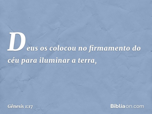 Deus os colo­cou no firmamento do céu para iluminar a terra, -- Gênesis 1:17