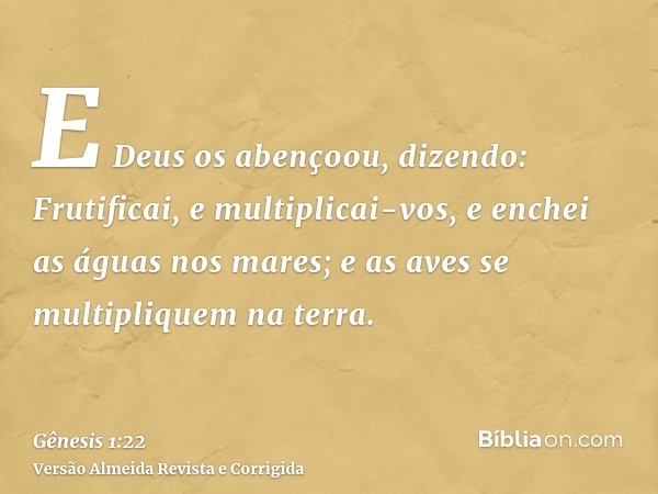 E Deus os abençoou, dizendo: Frutificai, e multiplicai-vos, e enchei as águas nos mares; e as aves se multipliquem na terra.