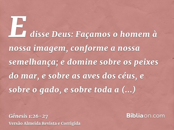 E disse Deus: Façamos o homem à nossa imagem, conforme a nossa semelhança; e domine sobre os peixes do mar, e sobre as aves dos céus, e sobre o gado, e sobre to