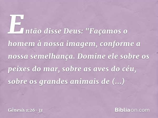 Então disse Deus: "Façamos o homem à nossa imagem, conforme a nossa semelhança. Domine ele sobre os peixes do mar, sobre as aves do céu, sobre os grandes anim