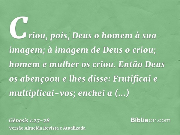 Criou, pois, Deus o homem à sua imagem; à imagem de Deus o criou; homem e mulher os criou.Então Deus os abençoou e lhes disse: Frutificai e multiplicai-vos; enc