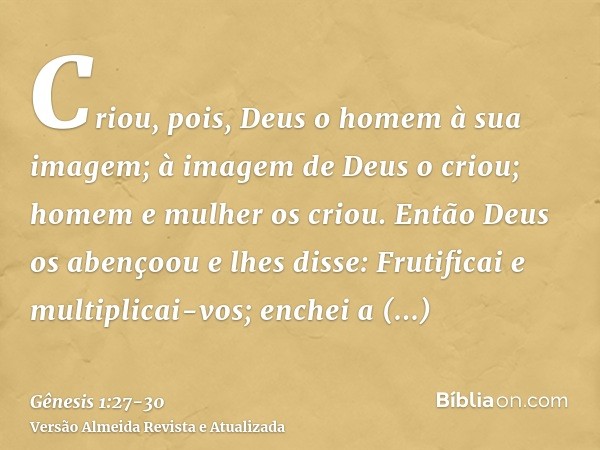 Criou, pois, Deus o homem à sua imagem; à imagem de Deus o criou; homem e mulher os criou.Então Deus os abençoou e lhes disse: Frutificai e multiplicai-vos; enc