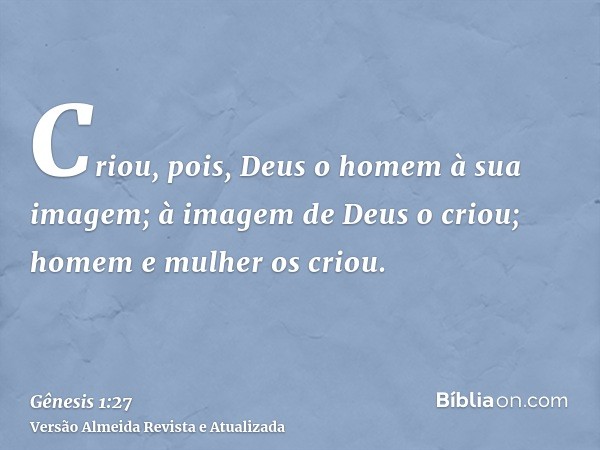 Criou, pois, Deus o homem à sua imagem; à imagem de Deus o criou; homem e mulher os criou.