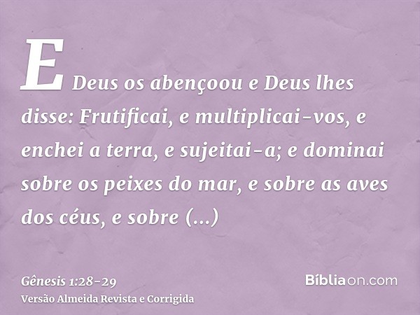 E Deus os abençoou e Deus lhes disse: Frutificai, e multiplicai-vos, e enchei a terra, e sujeitai-a; e dominai sobre os peixes do mar, e sobre as aves dos céus,