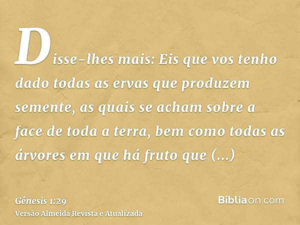 Disse-lhes mais: Eis que vos tenho dado todas as ervas que produzem semente, as quais se acham sobre a face de toda a terra, bem como todas as árvores em que há