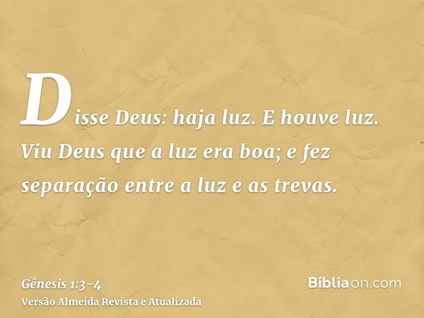 Disse Deus: haja luz. E houve luz.Viu Deus que a luz era boa; e fez separação entre a luz e as trevas.