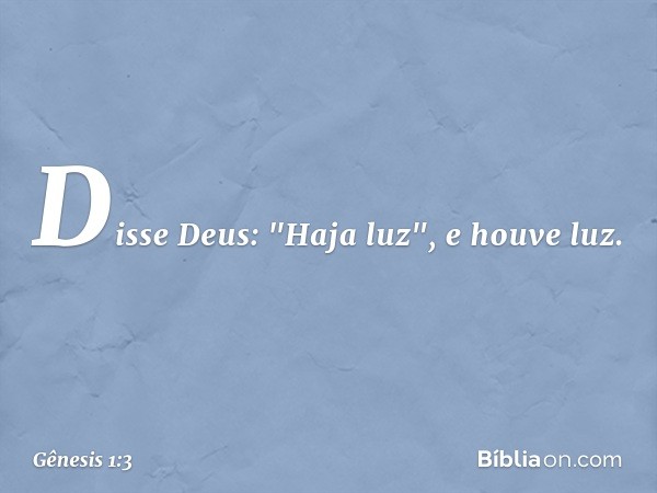 Disse Deus: "Haja luz", e houve luz. -- Gênesis 1:3