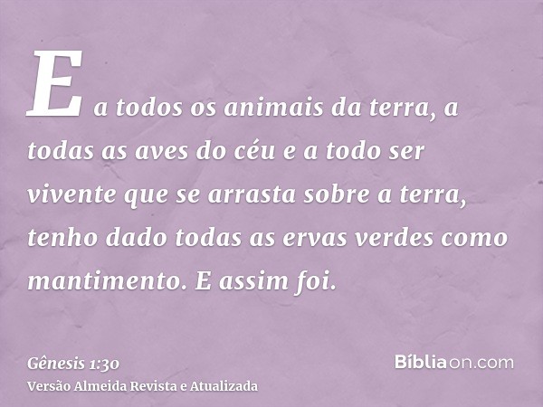 E a todos os animais da terra, a todas as aves do céu e a todo ser vivente que se arrasta sobre a terra, tenho dado todas as ervas verdes como mantimento. E ass