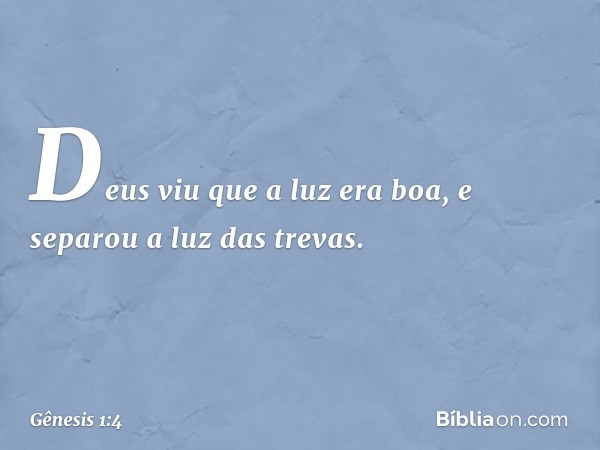 Deus viu que a luz era boa, e separou a luz das trevas. -- Gênesis 1:4