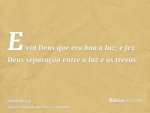 E viu Deus que era boa a luz; e fez Deus separação entre a luz e as trevas.