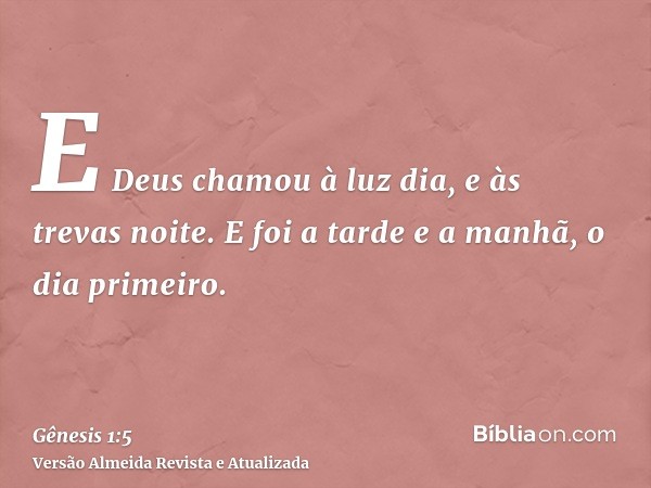 E Deus chamou à luz dia, e às trevas noite. E foi a tarde e a manhã, o dia primeiro.