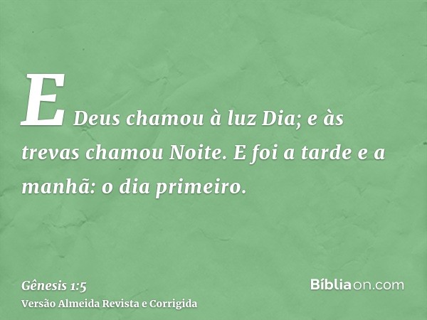 E Deus chamou à luz Dia; e às trevas chamou Noite. E foi a tarde e a manhã: o dia primeiro.