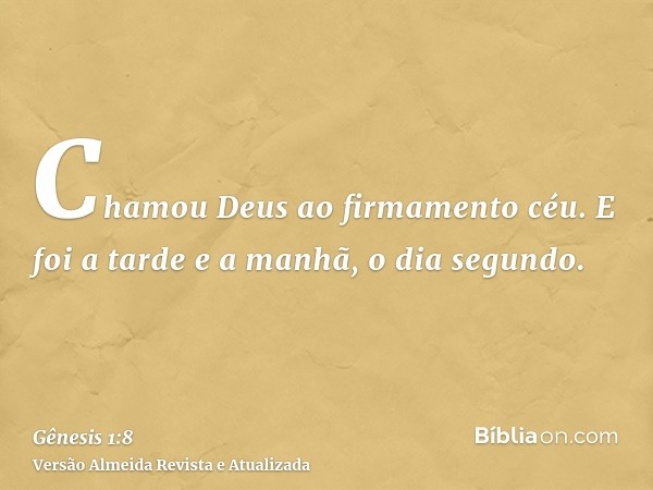 Chamou Deus ao firmamento céu. E foi a tarde e a manhã, o dia segundo.