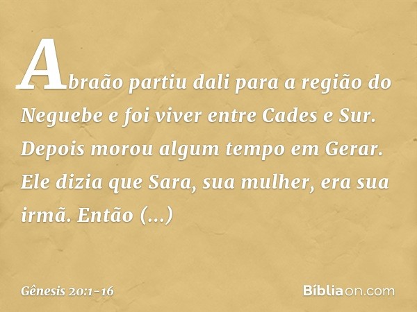 Abraão partiu dali para a região do Neguebe e foi viver entre Cades e Sur. Depois morou algum tempo em Gerar. Ele dizia que Sara, sua mulher, era sua irmã. Entã