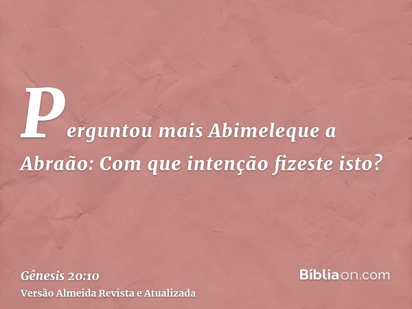 Perguntou mais Abimeleque a Abraão: Com que intenção fizeste isto?