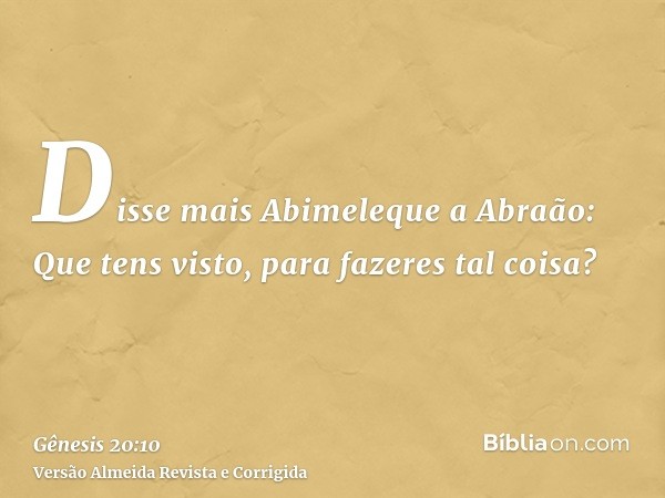 Disse mais Abimeleque a Abraão: Que tens visto, para fazeres tal coisa?