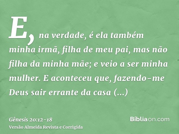 E, na verdade, é ela também minha irmã, filha de meu pai, mas não filha da minha mãe; e veio a ser minha mulher.E aconteceu que, fazendo-me Deus sair errante da