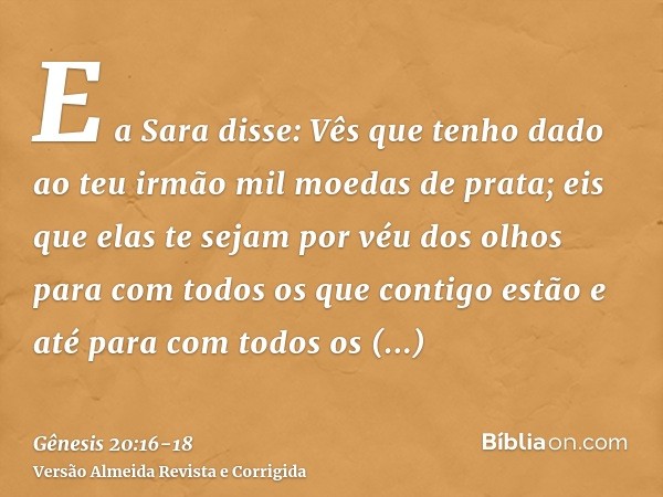 E a Sara disse: Vês que tenho dado ao teu irmão mil moedas de prata; eis que elas te sejam por véu dos olhos para com todos os que contigo estão e até para com 