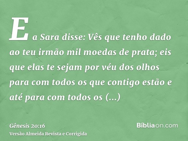 E a Sara disse: Vês que tenho dado ao teu irmão mil moedas de prata; eis que elas te sejam por véu dos olhos para com todos os que contigo estão e até para com 
