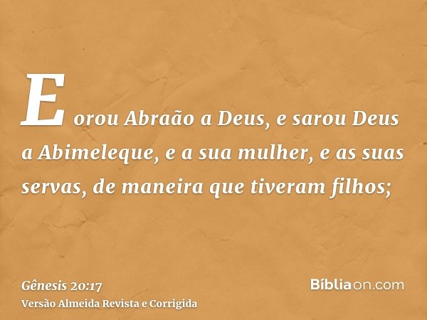 E orou Abraão a Deus, e sarou Deus a Abimeleque, e a sua mulher, e as suas servas, de maneira que tiveram filhos;