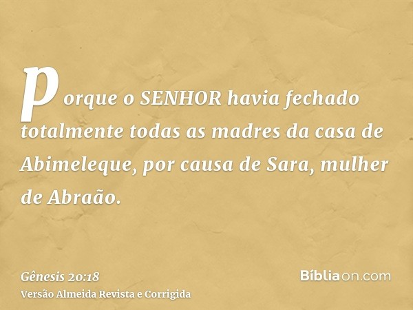 porque o SENHOR havia fechado totalmente todas as madres da casa de Abimeleque, por causa de Sara, mulher de Abraão.