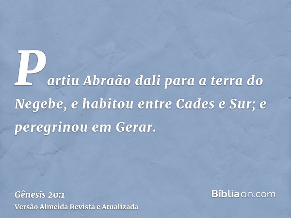 Partiu Abraão dali para a terra do Negebe, e habitou entre Cades e Sur; e peregrinou em Gerar.