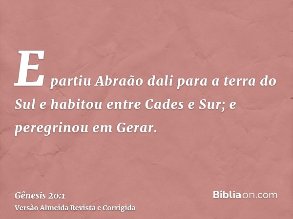 E partiu Abraão dali para a terra do Sul e habitou entre Cades e Sur; e peregrinou em Gerar.