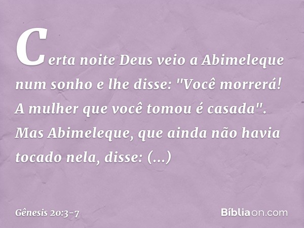 Certa noite Deus veio a Abimeleque num sonho e lhe disse: "Você morrerá! A mulher que você tomou é casada". Mas Abimeleque, que ainda não havia tocado nela, dis