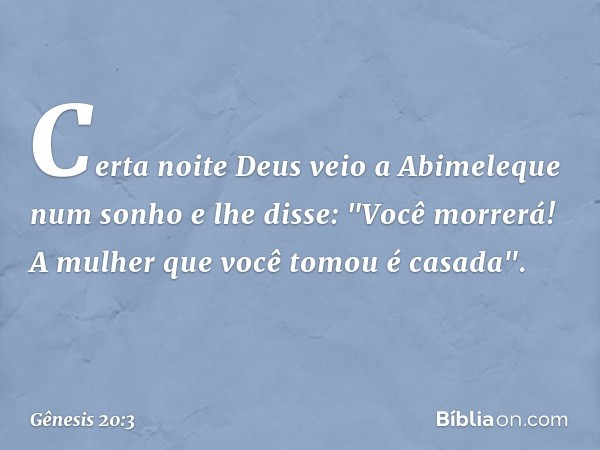 Certa noite Deus veio a Abimeleque num sonho e lhe disse: "Você morrerá! A mulher que você tomou é casada". -- Gênesis 20:3