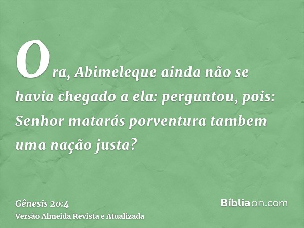 Ora, Abimeleque ainda não se havia chegado a ela: perguntou, pois: Senhor matarás porventura tambem uma nação justa?