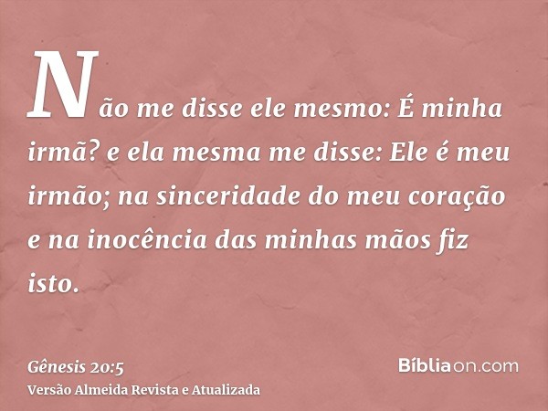 Não me disse ele mesmo: É minha irmã? e ela mesma me disse: Ele é meu irmão; na sinceridade do meu coração e na inocência das minhas mãos fiz isto.