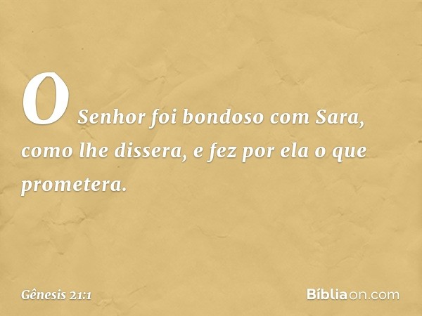 O Senhor foi bondoso com Sara, como lhe dissera, e fez por ela o que prometera. -- Gênesis 21:1