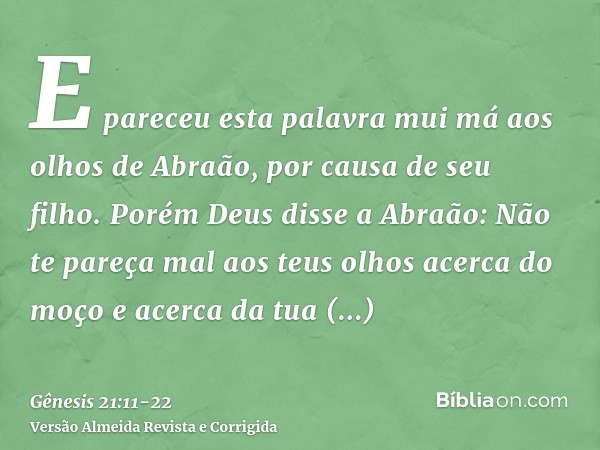 E pareceu esta palavra mui má aos olhos de Abraão, por causa de seu filho.Porém Deus disse a Abraão: Não te pareça mal aos teus olhos acerca do moço e acerca da