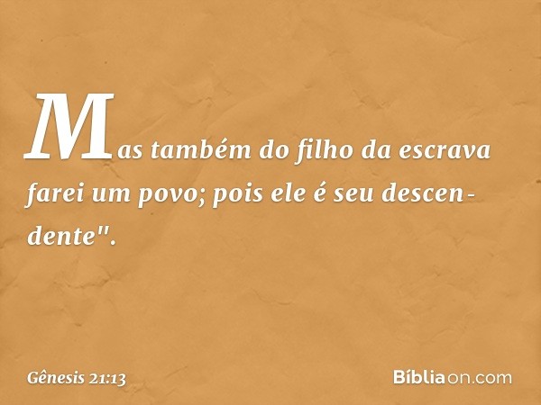 Mas também do filho da escra­va farei um povo; pois ele é seu descen­dente". -- Gênesis 21:13