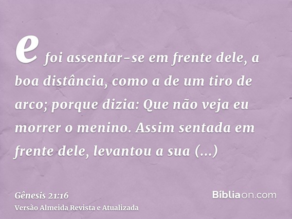 e foi assentar-se em frente dele, a boa distância, como a de um tiro de arco; porque dizia: Que não veja eu morrer o menino. Assim sentada em frente dele, levan