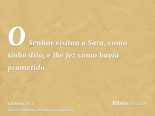 O Senhor visitou a Sara, como tinha dito, e lhe fez como havia prometido.