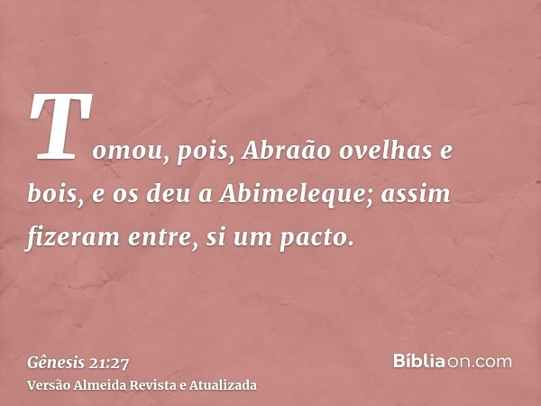 Tomou, pois, Abraão ovelhas e bois, e os deu a Abimeleque; assim fizeram entre, si um pacto.