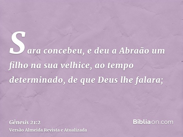 Sara concebeu, e deu a Abraão um filho na sua velhice, ao tempo determinado, de que Deus lhe falara;