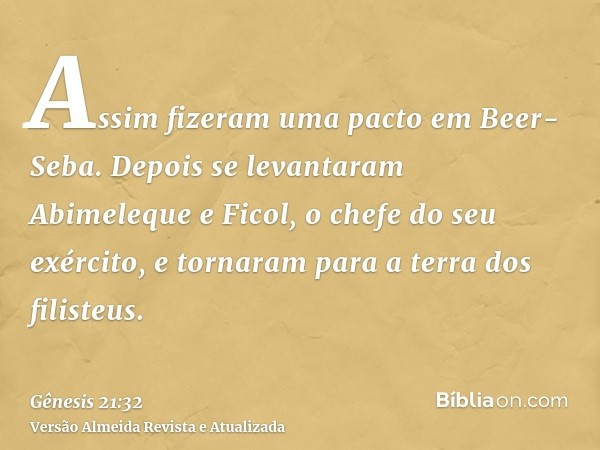 Assim fizeram uma pacto em Beer-Seba. Depois se levantaram Abimeleque e Ficol, o chefe do seu exército, e tornaram para a terra dos filisteus.