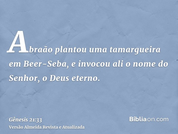 Abraão plantou uma tamargueira em Beer-Seba, e invocou ali o nome do Senhor, o Deus eterno.