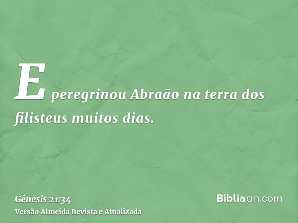 E peregrinou Abraão na terra dos filisteus muitos dias.