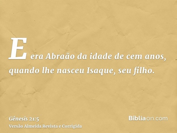 E era Abraão da idade de cem anos, quando lhe nasceu Isaque, seu filho.