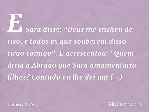 E Sara disse: "Deus me encheu de riso, e todos os que souberem disso rirão comigo". E acrescentou: "Quem diria a Abraão que Sara amamentaria filhos? Contudo eu 