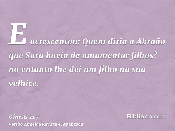 E acrescentou: Quem diria a Abraão que Sara havia de amamentar filhos? no entanto lhe dei um filho na sua velhice.