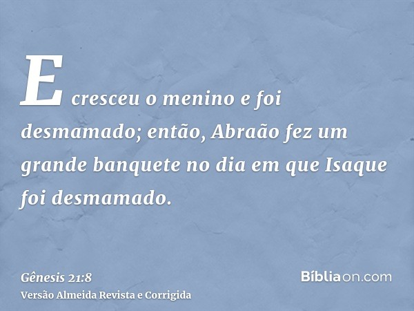E cresceu o menino e foi desmamado; então, Abraão fez um grande banquete no dia em que Isaque foi desmamado.