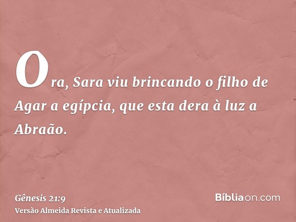 Ora, Sara viu brincando o filho de Agar a egípcia, que esta dera à luz a Abraão.