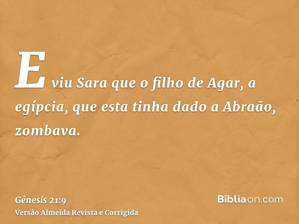 E viu Sara que o filho de Agar, a egípcia, que esta tinha dado a Abraão, zombava.