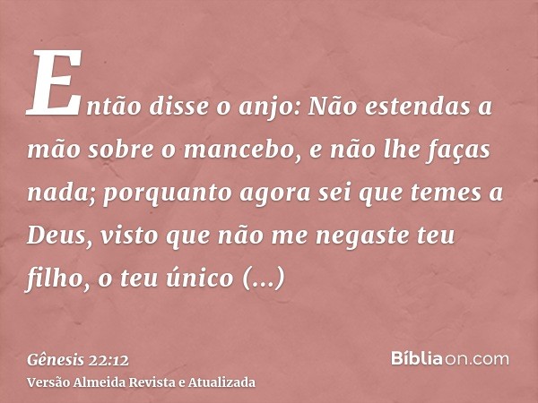 Então disse o anjo: Não estendas a mão sobre o mancebo, e não lhe faças nada; porquanto agora sei que temes a Deus, visto que não me negaste teu filho, o teu ún