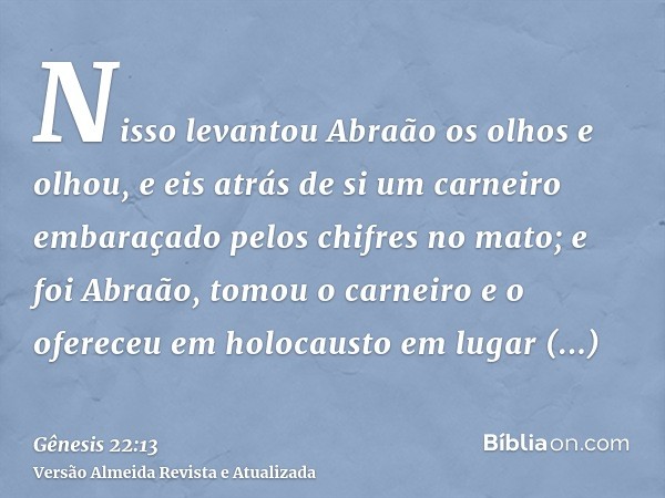 Nisso levantou Abraão os olhos e olhou, e eis atrás de si um carneiro embaraçado pelos chifres no mato; e foi Abraão, tomou o carneiro e o ofereceu em holocaust