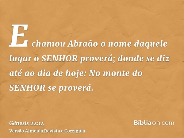 E chamou Abraão o nome daquele lugar o SENHOR proverá; donde se diz até ao dia de hoje: No monte do SENHOR se proverá.